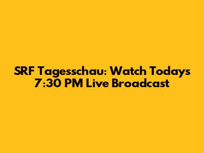 SRF Tagesschau: Watch Today's 7:30 PM Live Broadcast