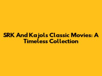 SRK And Kajol's Classic Movies: A Timeless Collection