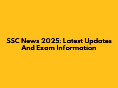 SSC News 2025: Latest Updates And Exam Information