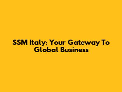 SSM Italy: Your Gateway To Global Business