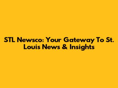 STL Newsco: Your Gateway To St. Louis News & Insights