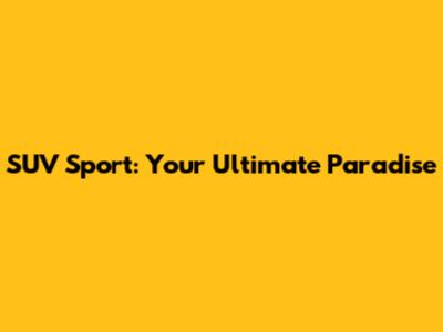 SUV Sport: Your Ultimate Paradise