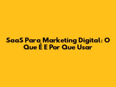 SaaS Para Marketing Digital: O Que É E Por Que Usar