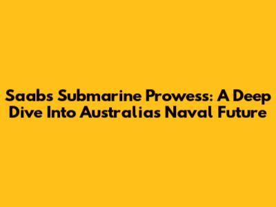 Saab's Submarine Prowess: A Deep Dive Into Australia's Naval Future