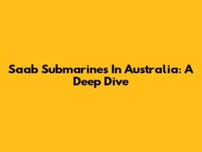 Saab Submarines In Australia: A Deep Dive