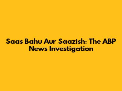 Saas Bahu Aur Saazish: The ABP News Investigation