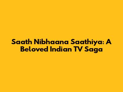 Saath Nibhaana Saathiya: A Beloved Indian TV Saga