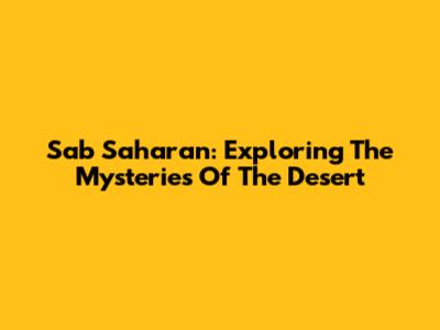 Sab Saharan: Exploring The Mysteries Of The Desert