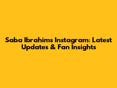 Saba Ibrahim's Instagram: Latest Updates & Fan Insights