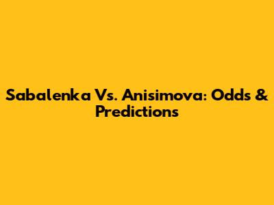 Sabalenka Vs. Anisimova: Odds & Predictions
