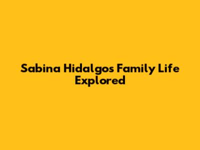 Sabina Hidalgo's Family Life Explored
