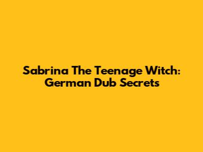 Sabrina The Teenage Witch: German Dub Secrets