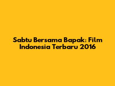 Sabtu Bersama Bapak: Film Indonesia Terbaru 2016