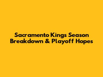 Sacramento Kings' Season Breakdown & Playoff Hopes