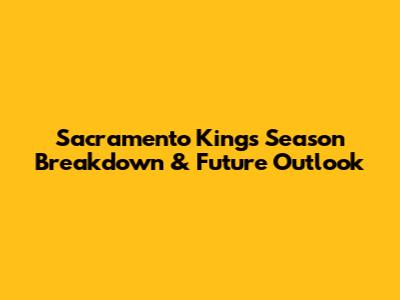Sacramento Kings Season Breakdown & Future Outlook