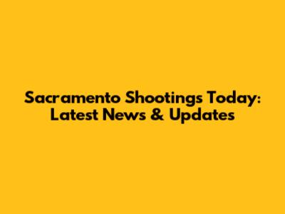 Sacramento Shootings Today: Latest News & Updates