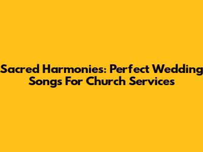 Sacred Harmonies: Perfect Wedding Songs For Church Services