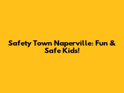 Safety Town Naperville: Fun & Safe Kids!