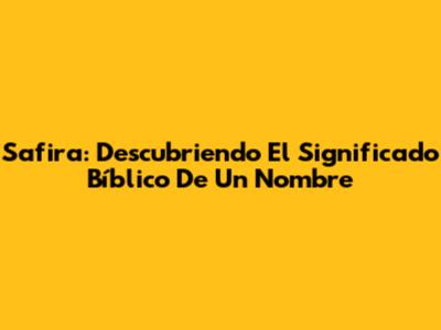 Safira: Descubriendo El Significado Bíblico De Un Nombre