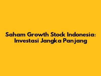 Saham Growth Stock Indonesia: Investasi Jangka Panjang