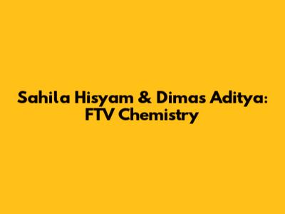 Sahila Hisyam & Dimas Aditya: FTV Chemistry
