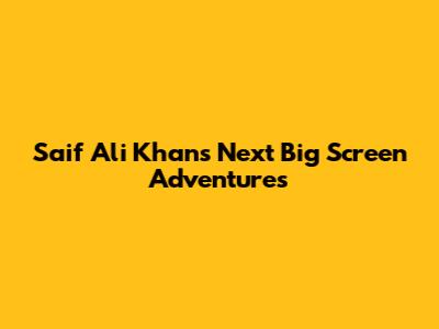 Saif Ali Khan's Next Big Screen Adventures