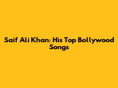 Saif Ali Khan: His Top Bollywood Songs