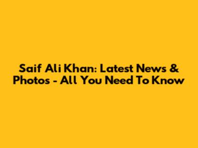 Saif Ali Khan: Latest News & Photos - All You Need To Know