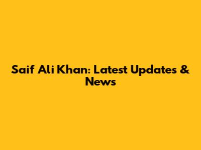 Saif Ali Khan: Latest Updates & News