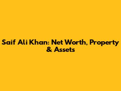 Saif Ali Khan: Net Worth, Property & Assets