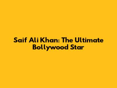 Saif Ali Khan: The Ultimate Bollywood Star