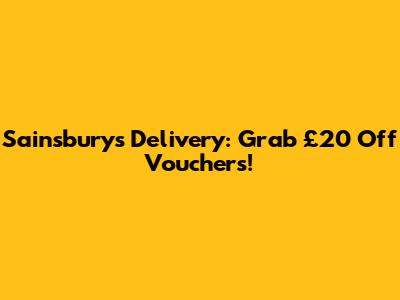 Sainsbury's Delivery: Grab £20 Off Vouchers!