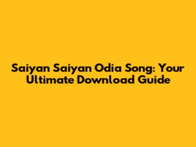 Saiyan Saiyan Odia Song: Your Ultimate Download Guide