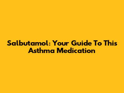 Salbutamol: Your Guide To This Asthma Medication