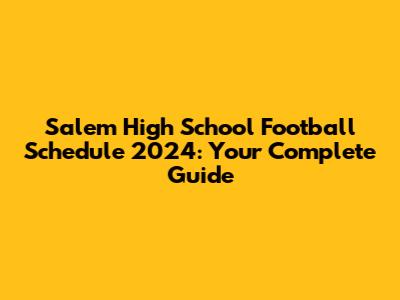 Salem High School Football Schedule 2024: Your Complete Guide