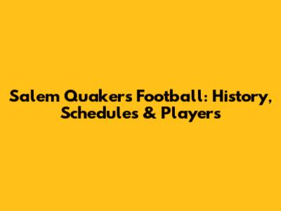 Salem Quakers Football: History, Schedules & Players