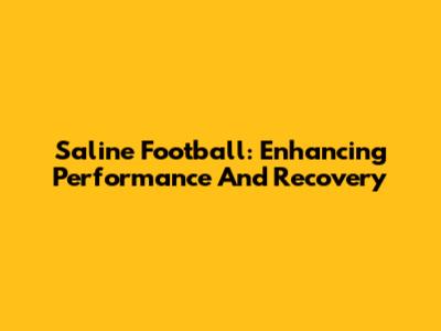 Saline Football: Enhancing Performance And Recovery