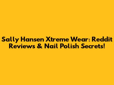Sally Hansen Xtreme Wear: Reddit Reviews & Nail Polish Secrets!