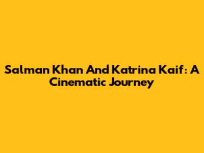 Salman Khan And Katrina Kaif: A Cinematic Journey