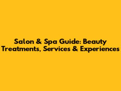Salon & Spa Guide: Beauty Treatments, Services & Experiences