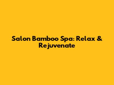 Salon Bamboo Spa: Relax & Rejuvenate