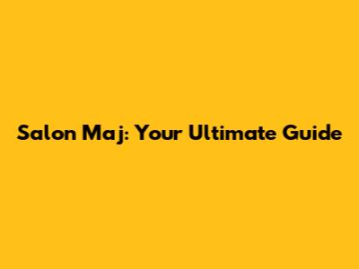Salon Maj: Your Ultimate Guide