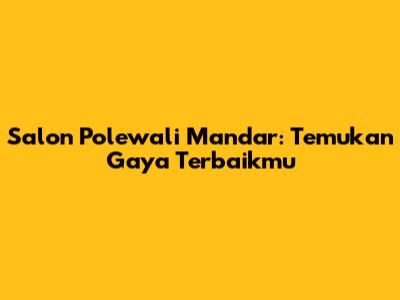 Salon Polewali Mandar: Temukan Gaya Terbaikmu