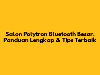 Salon Polytron Bluetooth Besar: Panduan Lengkap & Tips Terbaik