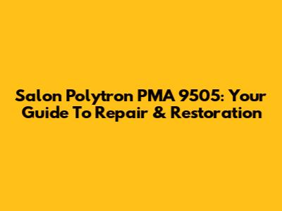 Salon Polytron PMA 9505: Your Guide To Repair & Restoration