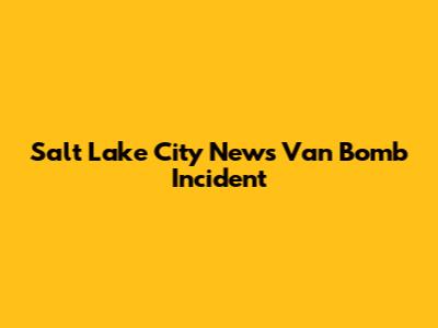 Salt Lake City News Van Bomb Incident
