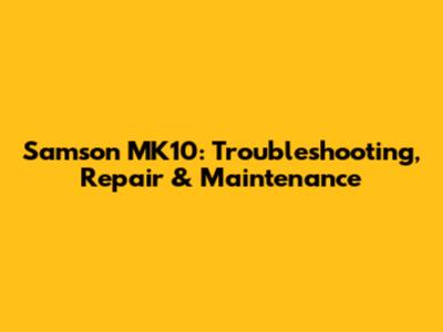 Samson MK10: Troubleshooting, Repair & Maintenance
