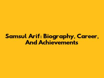 Samsul Arif: Biography, Career, And Achievements