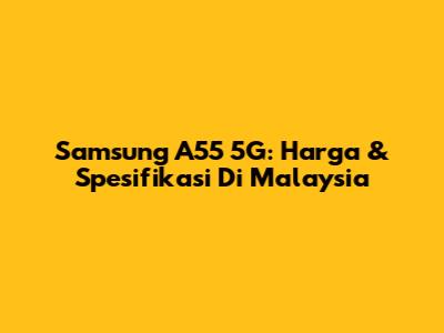 Samsung A55 5G: Harga & Spesifikasi Di Malaysia
