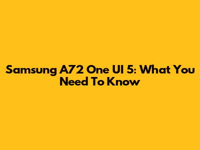 Samsung A72 One UI 5: What You Need To Know